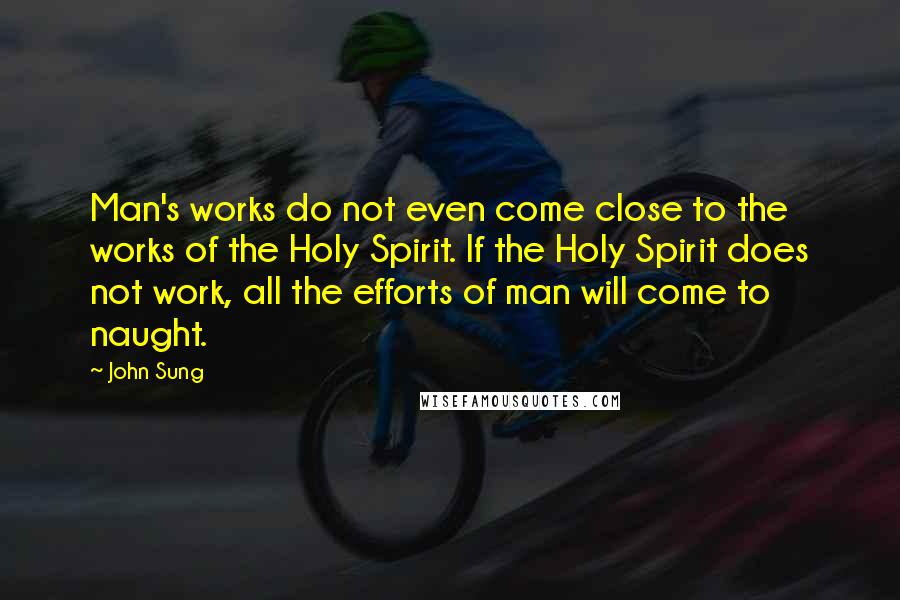 John Sung Quotes: Man's works do not even come close to the works of the Holy Spirit. If the Holy Spirit does not work, all the efforts of man will come to naught.