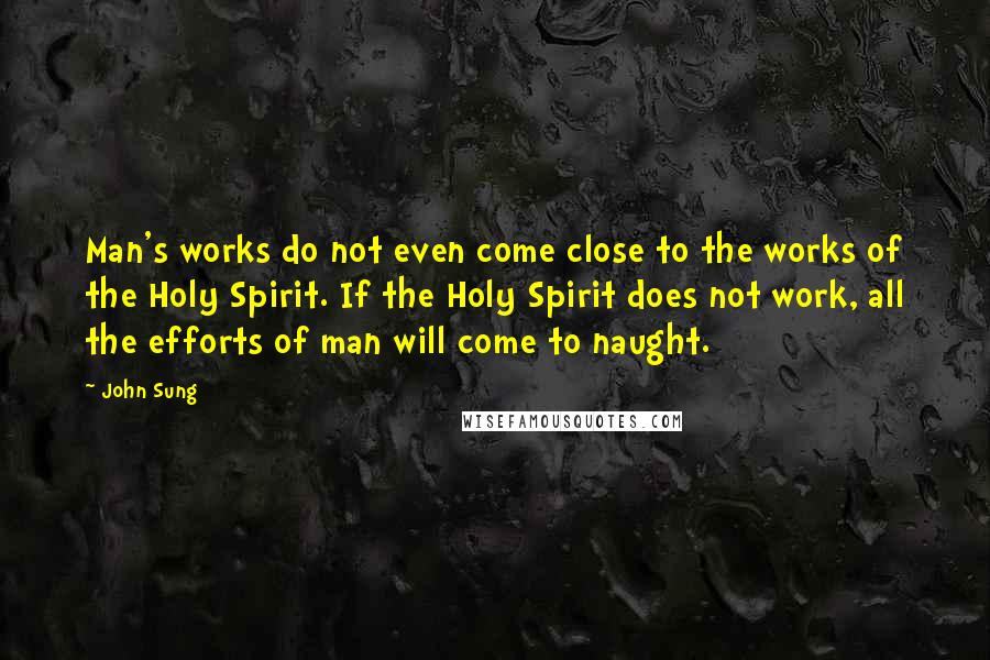 John Sung Quotes: Man's works do not even come close to the works of the Holy Spirit. If the Holy Spirit does not work, all the efforts of man will come to naught.