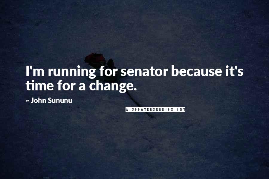 John Sununu Quotes: I'm running for senator because it's time for a change.