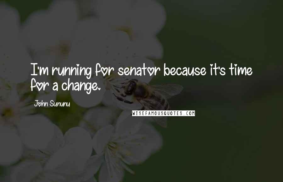 John Sununu Quotes: I'm running for senator because it's time for a change.