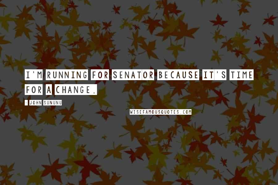John Sununu Quotes: I'm running for senator because it's time for a change.