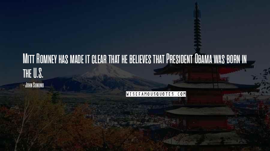 John Sununu Quotes: Mitt Romney has made it clear that he believes that President Obama was born in the U.S.
