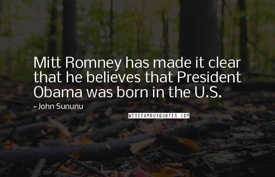 John Sununu Quotes: Mitt Romney has made it clear that he believes that President Obama was born in the U.S.