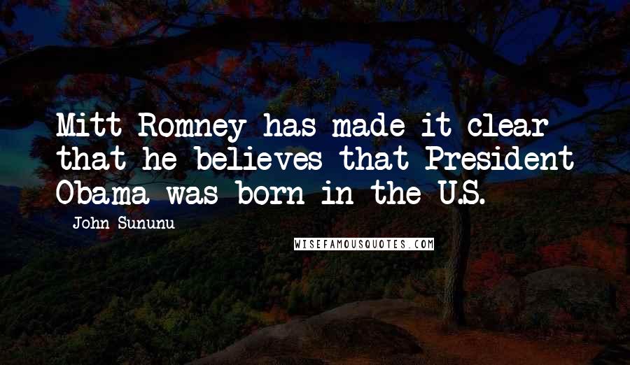 John Sununu Quotes: Mitt Romney has made it clear that he believes that President Obama was born in the U.S.
