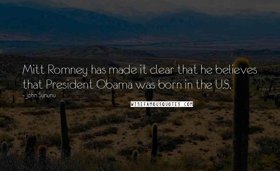 John Sununu Quotes: Mitt Romney has made it clear that he believes that President Obama was born in the U.S.