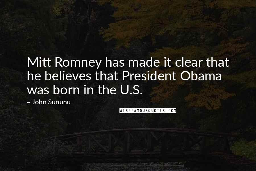 John Sununu Quotes: Mitt Romney has made it clear that he believes that President Obama was born in the U.S.