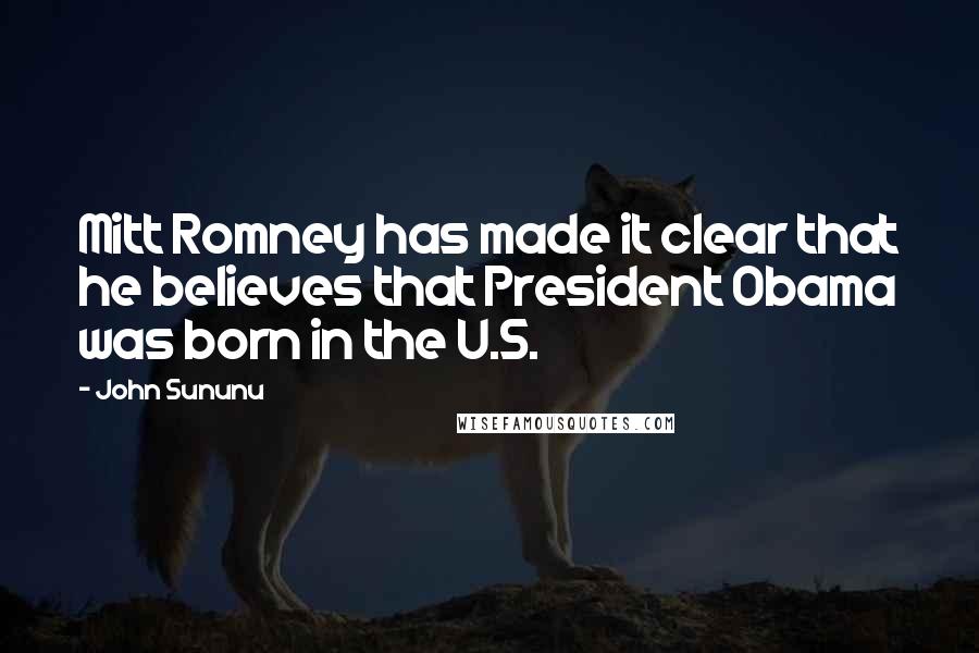 John Sununu Quotes: Mitt Romney has made it clear that he believes that President Obama was born in the U.S.