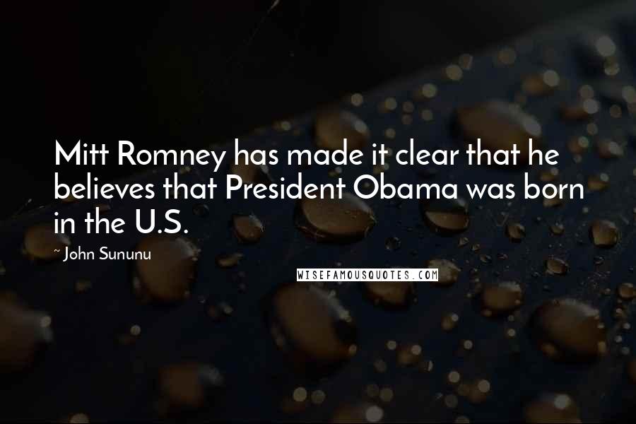 John Sununu Quotes: Mitt Romney has made it clear that he believes that President Obama was born in the U.S.