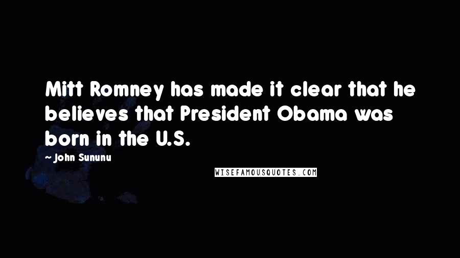 John Sununu Quotes: Mitt Romney has made it clear that he believes that President Obama was born in the U.S.