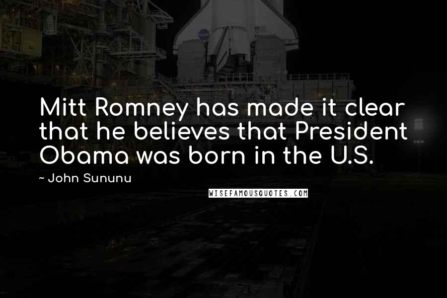 John Sununu Quotes: Mitt Romney has made it clear that he believes that President Obama was born in the U.S.