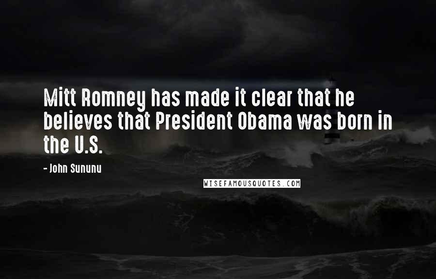 John Sununu Quotes: Mitt Romney has made it clear that he believes that President Obama was born in the U.S.