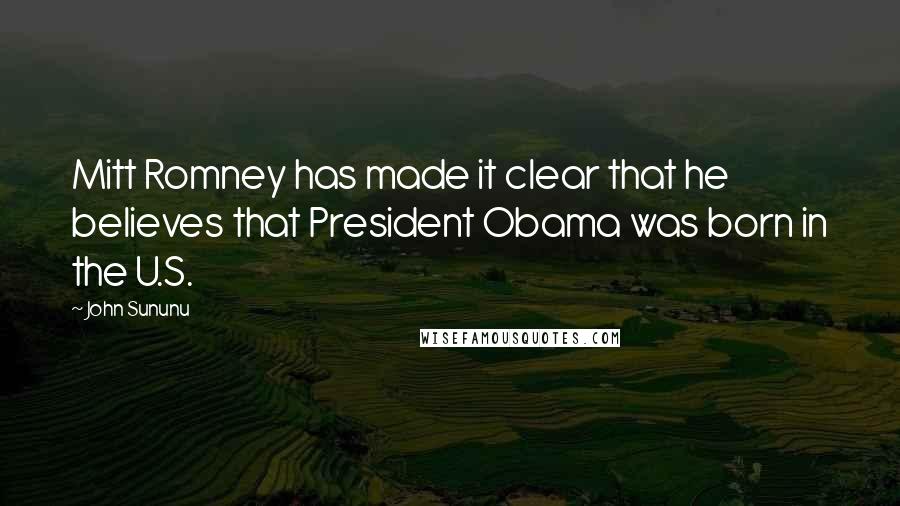 John Sununu Quotes: Mitt Romney has made it clear that he believes that President Obama was born in the U.S.
