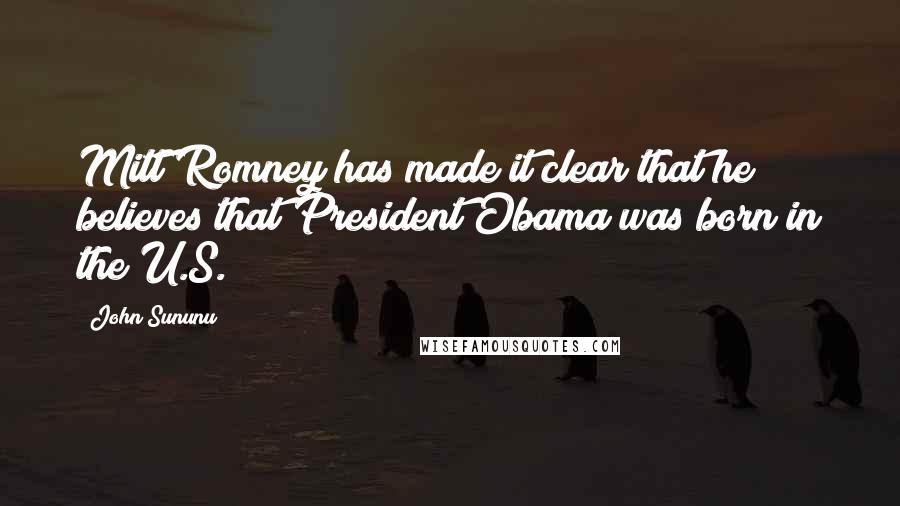 John Sununu Quotes: Mitt Romney has made it clear that he believes that President Obama was born in the U.S.