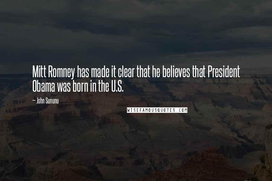 John Sununu Quotes: Mitt Romney has made it clear that he believes that President Obama was born in the U.S.