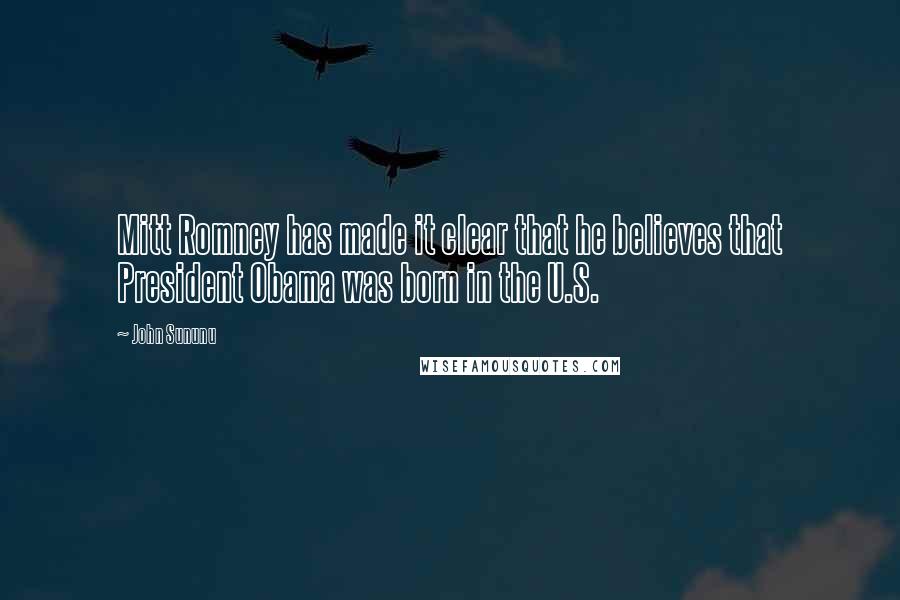 John Sununu Quotes: Mitt Romney has made it clear that he believes that President Obama was born in the U.S.