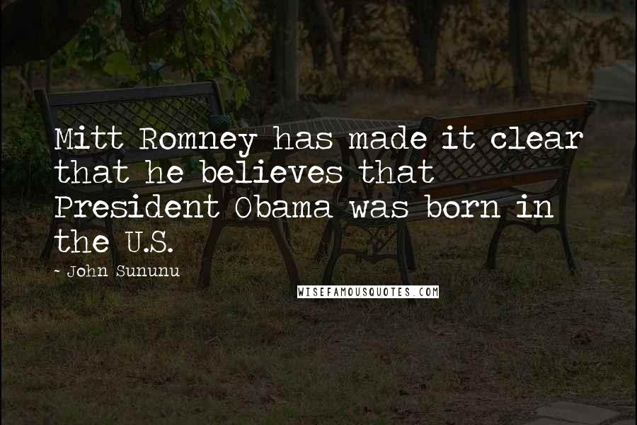 John Sununu Quotes: Mitt Romney has made it clear that he believes that President Obama was born in the U.S.