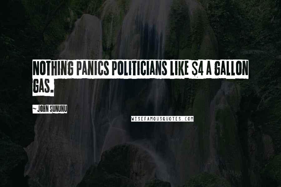 John Sununu Quotes: Nothing panics politicians like $4 a gallon gas.