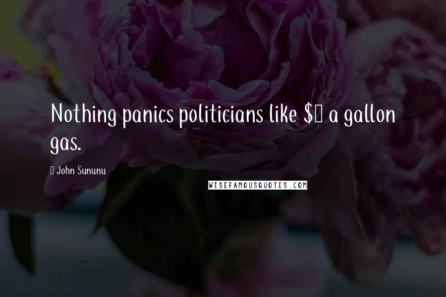 John Sununu Quotes: Nothing panics politicians like $4 a gallon gas.