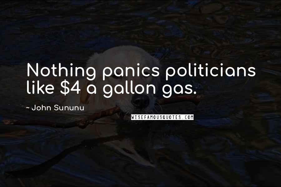 John Sununu Quotes: Nothing panics politicians like $4 a gallon gas.