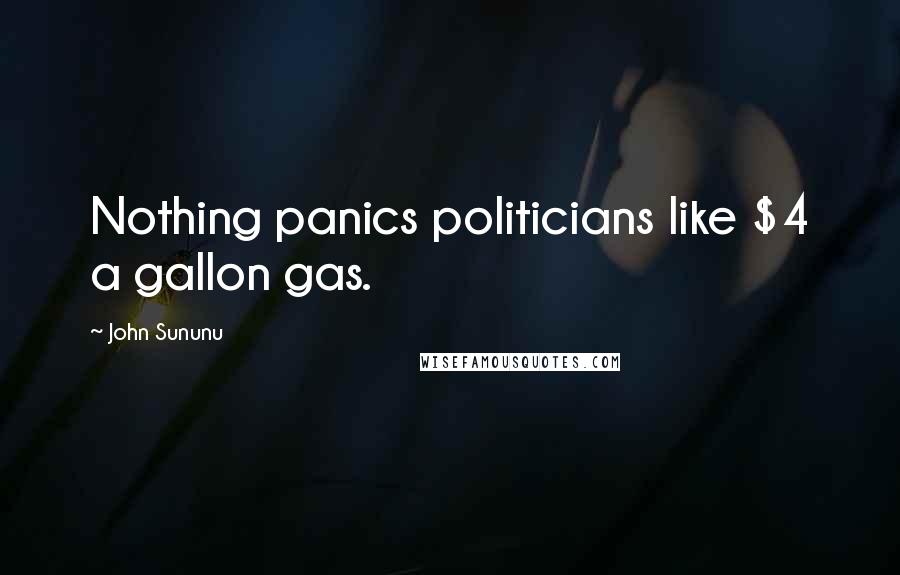 John Sununu Quotes: Nothing panics politicians like $4 a gallon gas.