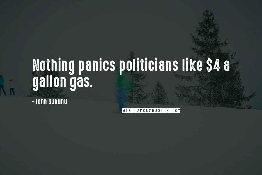 John Sununu Quotes: Nothing panics politicians like $4 a gallon gas.