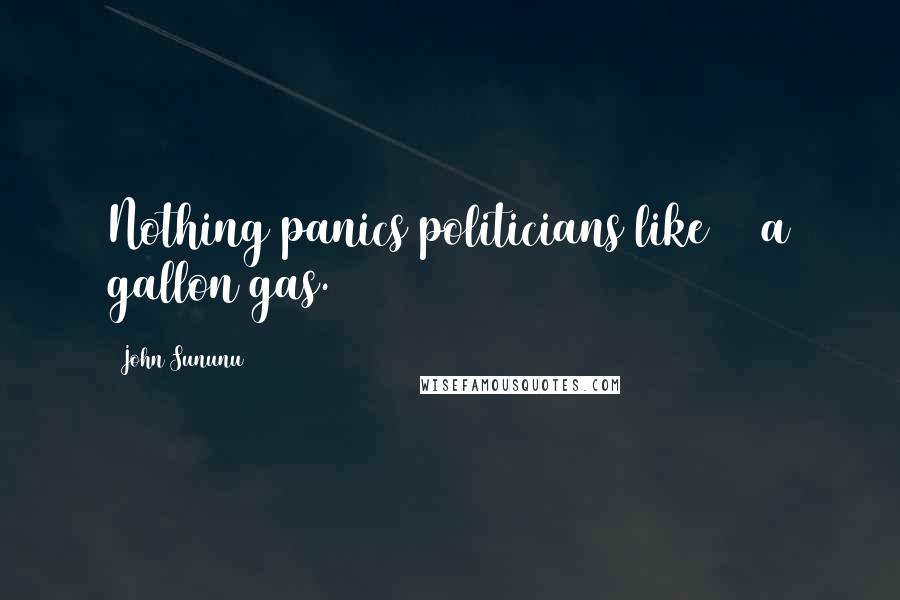 John Sununu Quotes: Nothing panics politicians like $4 a gallon gas.
