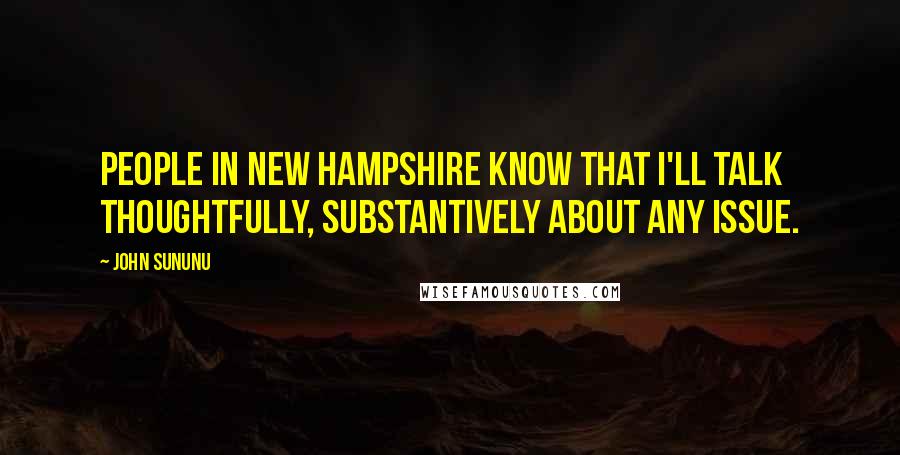 John Sununu Quotes: People in New Hampshire know that I'll talk thoughtfully, substantively about any issue.