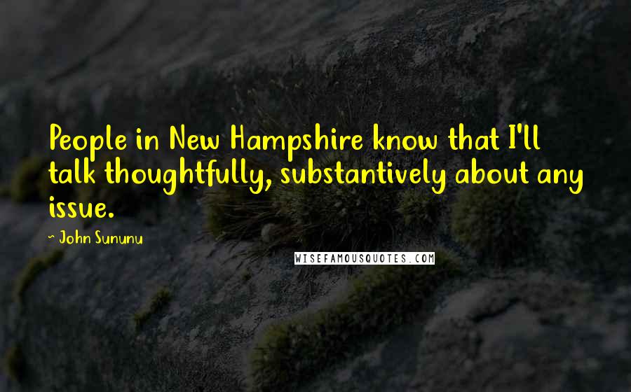 John Sununu Quotes: People in New Hampshire know that I'll talk thoughtfully, substantively about any issue.