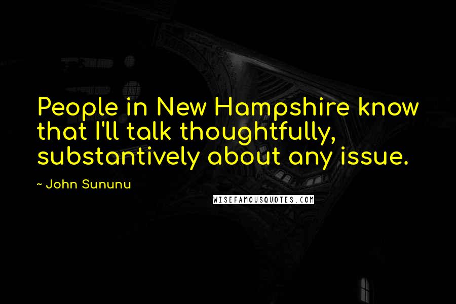 John Sununu Quotes: People in New Hampshire know that I'll talk thoughtfully, substantively about any issue.