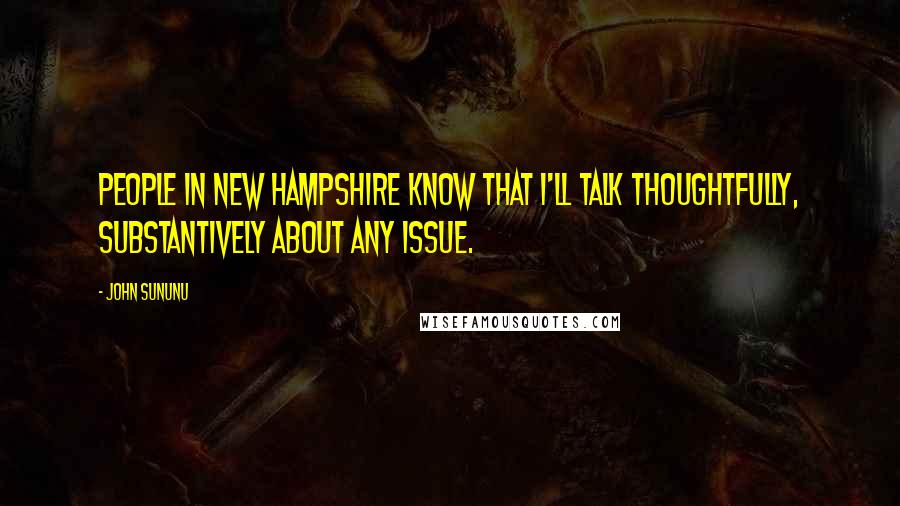 John Sununu Quotes: People in New Hampshire know that I'll talk thoughtfully, substantively about any issue.