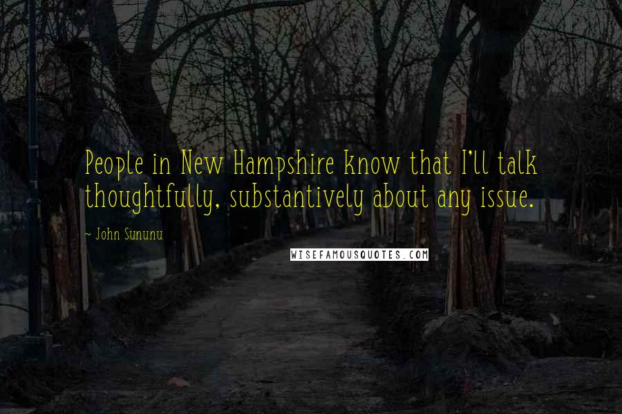 John Sununu Quotes: People in New Hampshire know that I'll talk thoughtfully, substantively about any issue.