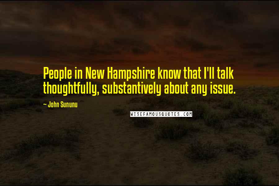 John Sununu Quotes: People in New Hampshire know that I'll talk thoughtfully, substantively about any issue.