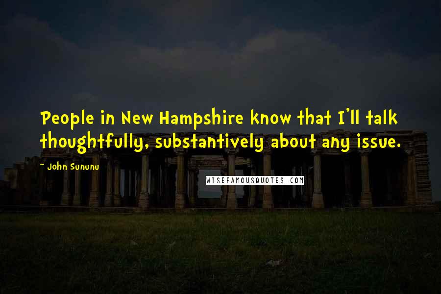 John Sununu Quotes: People in New Hampshire know that I'll talk thoughtfully, substantively about any issue.
