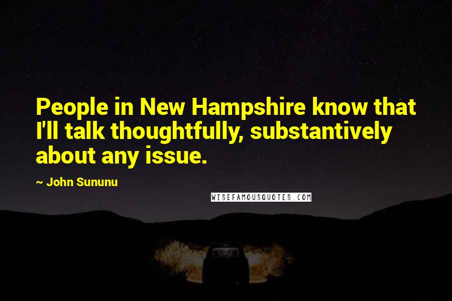 John Sununu Quotes: People in New Hampshire know that I'll talk thoughtfully, substantively about any issue.