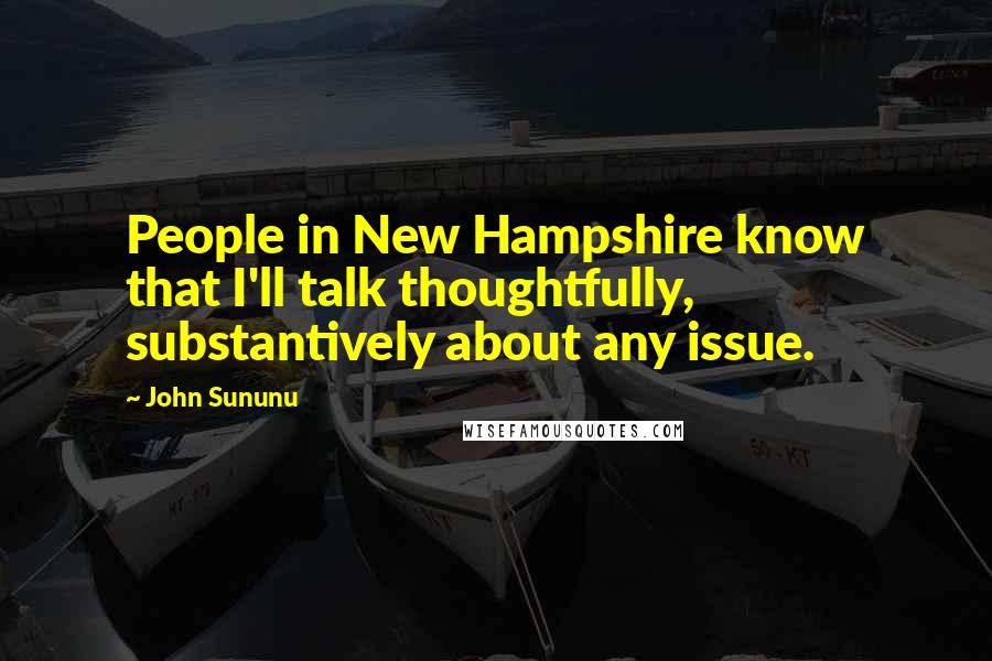 John Sununu Quotes: People in New Hampshire know that I'll talk thoughtfully, substantively about any issue.