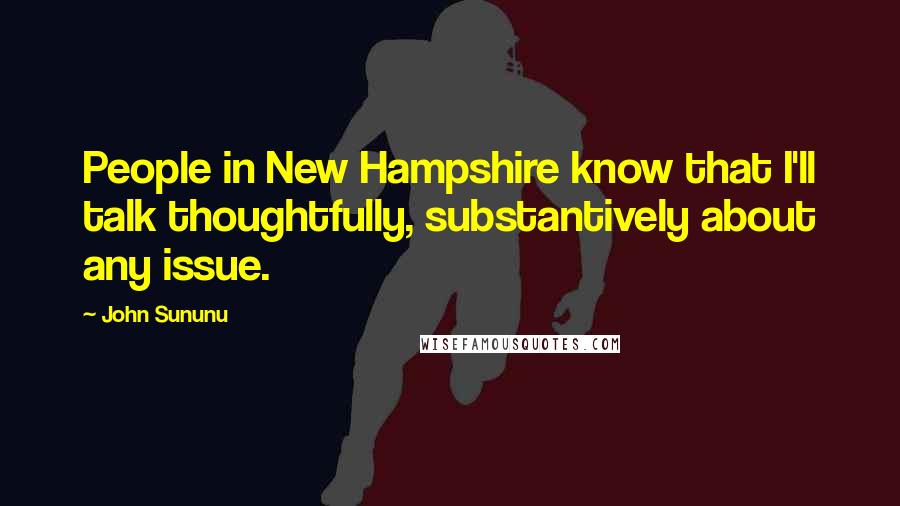 John Sununu Quotes: People in New Hampshire know that I'll talk thoughtfully, substantively about any issue.