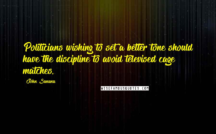 John Sununu Quotes: Politicians wishing to set a better tone should have the discipline to avoid televised cage matches.