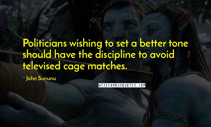 John Sununu Quotes: Politicians wishing to set a better tone should have the discipline to avoid televised cage matches.