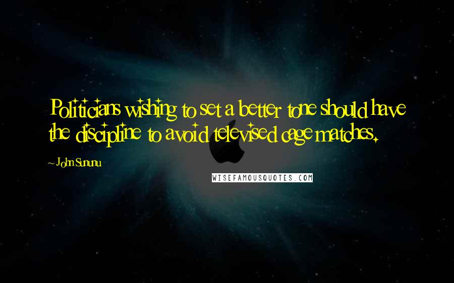 John Sununu Quotes: Politicians wishing to set a better tone should have the discipline to avoid televised cage matches.
