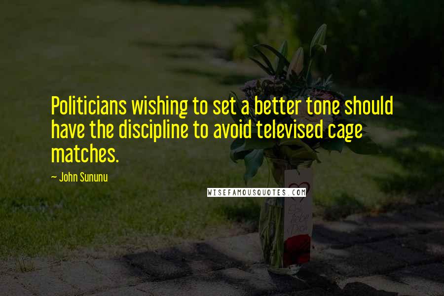 John Sununu Quotes: Politicians wishing to set a better tone should have the discipline to avoid televised cage matches.