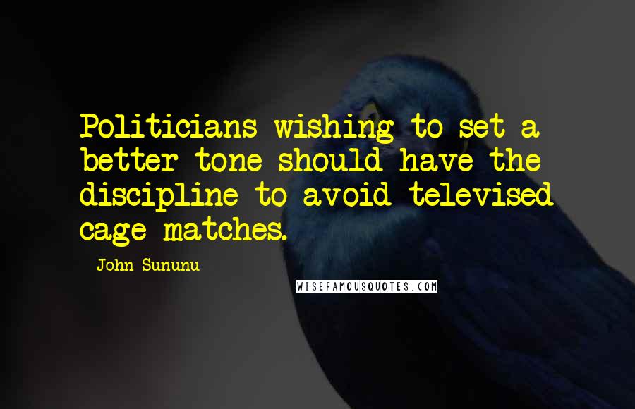 John Sununu Quotes: Politicians wishing to set a better tone should have the discipline to avoid televised cage matches.