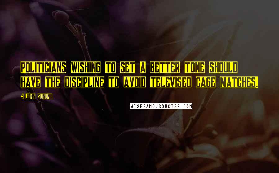 John Sununu Quotes: Politicians wishing to set a better tone should have the discipline to avoid televised cage matches.
