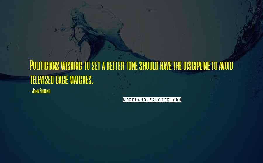 John Sununu Quotes: Politicians wishing to set a better tone should have the discipline to avoid televised cage matches.