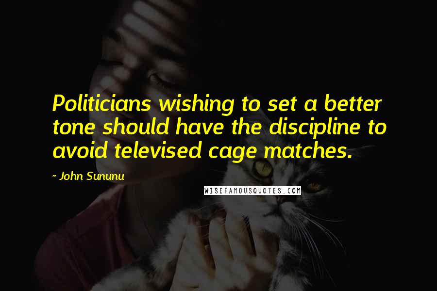 John Sununu Quotes: Politicians wishing to set a better tone should have the discipline to avoid televised cage matches.