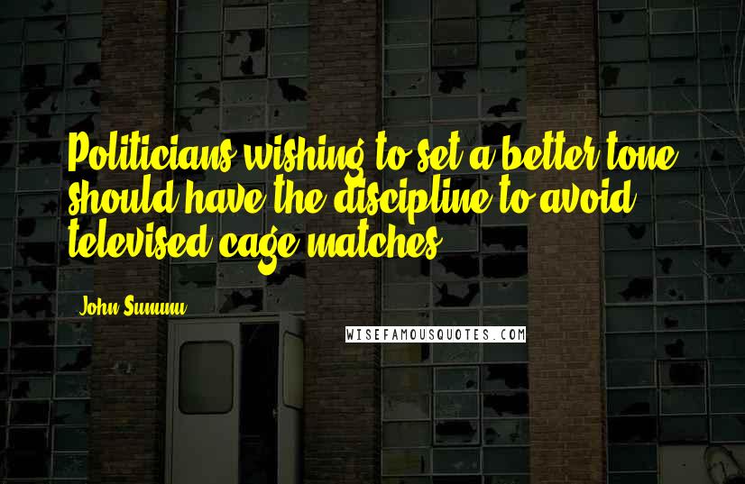 John Sununu Quotes: Politicians wishing to set a better tone should have the discipline to avoid televised cage matches.