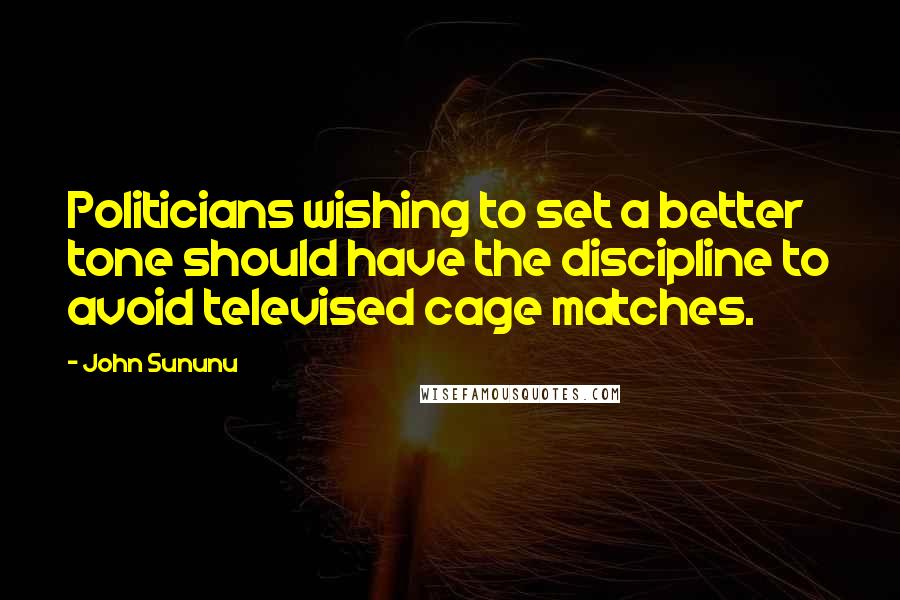 John Sununu Quotes: Politicians wishing to set a better tone should have the discipline to avoid televised cage matches.