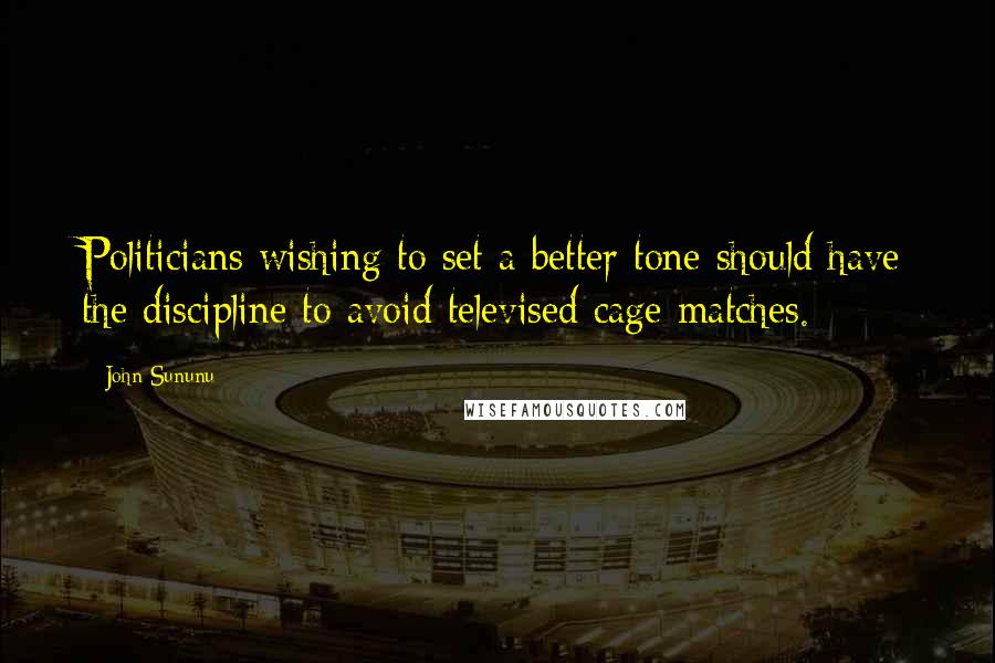 John Sununu Quotes: Politicians wishing to set a better tone should have the discipline to avoid televised cage matches.