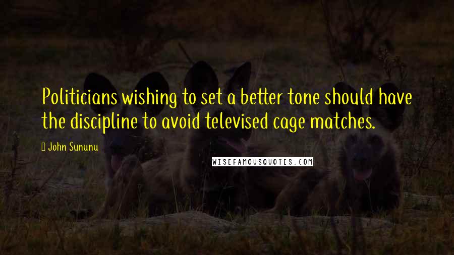 John Sununu Quotes: Politicians wishing to set a better tone should have the discipline to avoid televised cage matches.
