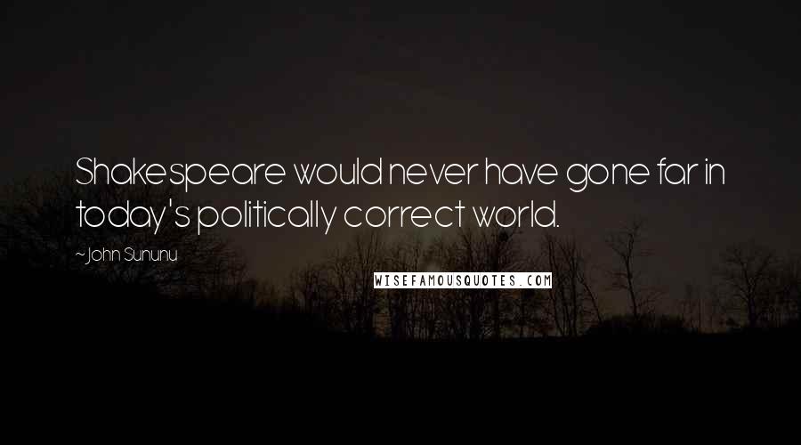 John Sununu Quotes: Shakespeare would never have gone far in today's politically correct world.