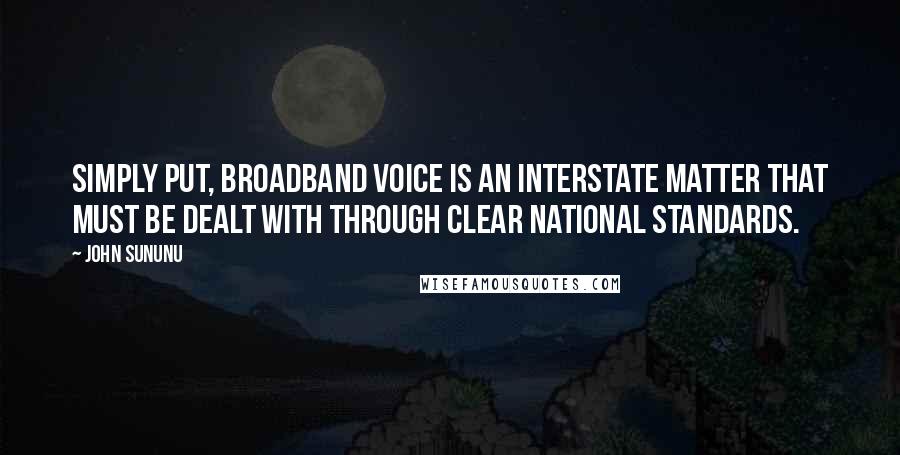 John Sununu Quotes: Simply put, broadband voice is an interstate matter that must be dealt with through clear national standards.